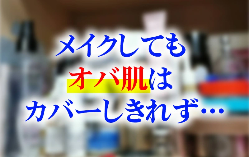 メイクしてもおば肌はカバーしきれず…
